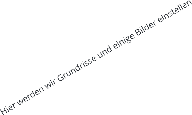 Hier werden wir Grundrisse und einige Bilder einstellen